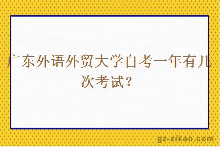 廣東外語(yǔ)外貿大學(xué)自考一年有幾次考試？