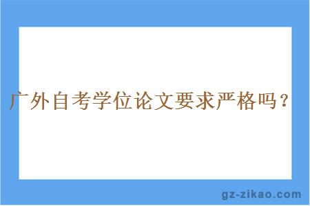 廣外自考學(xué)位論文要求嚴格嗎？