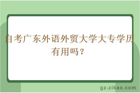 自考廣東外語(yǔ)外貿大學(xué)大專(zhuān)學(xué)歷有用嗎？