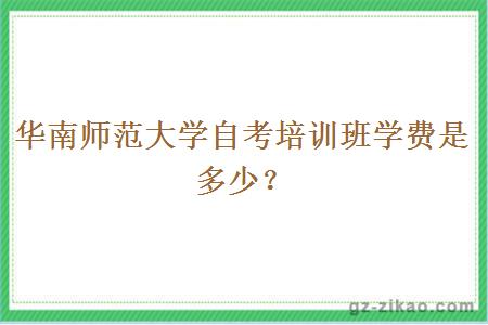華南師范大學(xué)自考培訓班學(xué)費是多少？