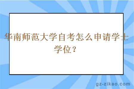 華南師范大學(xué)自考怎么申請學(xué)士學(xué)位？