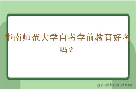 華南師范大學(xué)自考學(xué)前教育好考嗎？