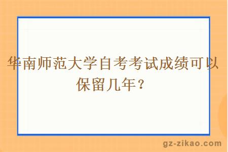 華南師范大學(xué)自考考試成績(jì)可以保留幾年？