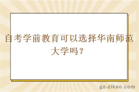 自考學(xué)前教育可以選擇華南師范大學(xué)嗎？
