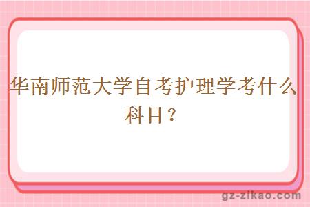 華南師范大學(xué)自考護理學(xué)考什么科目？