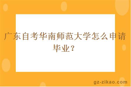 廣東自考華南師范大學(xué)怎么申請畢業(yè)？
