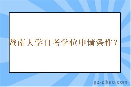 暨南大學(xué)自考學(xué)位申請條件？