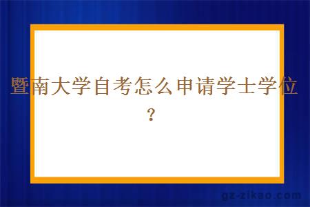 暨南大學(xué)自考怎么申請學(xué)士學(xué)位？