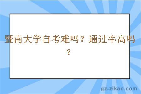 暨南大學(xué)自考難嗎？通過(guò)率高嗎？