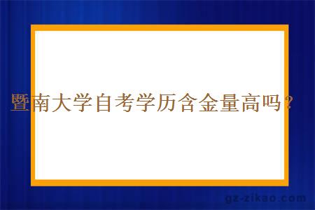 暨南大學(xué)自考學(xué)歷含金量高嗎？