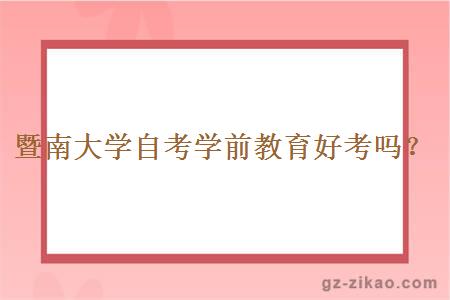暨南大學(xué)自考學(xué)前教育好考嗎？