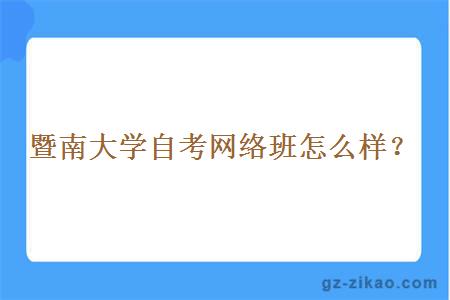暨南大學(xué)自考網(wǎng)絡(luò )班怎么樣？