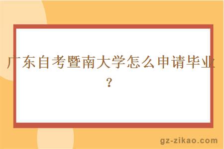 廣東自考暨南大學(xué)怎么申請畢業(yè)？