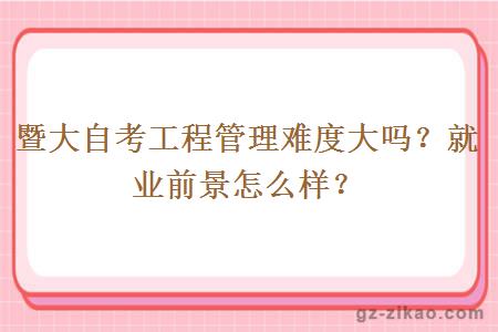暨大自考工程管理難度大嗎？就業(yè)前景怎么樣？