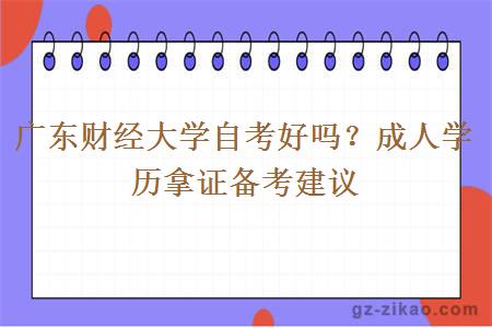 廣東財經(jīng)大學(xué)自考好嗎？成人學(xué)歷拿證備考建議