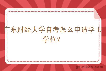 廣東財經(jīng)大學(xué)自考怎么申請學(xué)士學(xué)位？