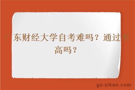 廣東財經(jīng)大學(xué)自考難嗎？通過(guò)率高嗎？