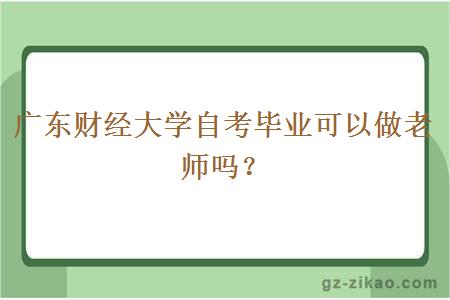 廣東財經(jīng)大學(xué)自考畢業(yè)可以做老師嗎？