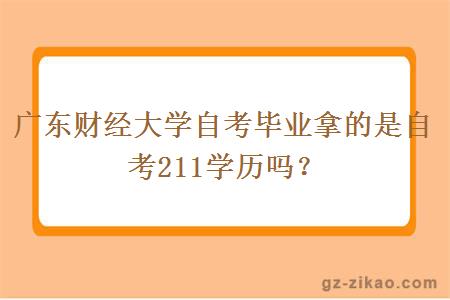 廣東財經(jīng)大學(xué)自考畢業(yè)拿的是自考211學(xué)歷嗎？