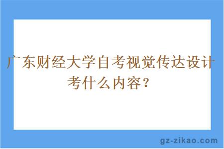 廣東財經(jīng)大學(xué)自考視覺(jué)傳達設計考什么內容？