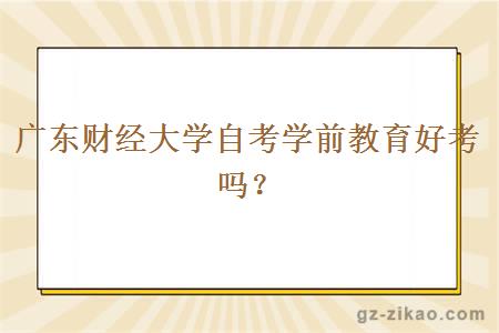 廣東財經(jīng)大學(xué)自考學(xué)前教育好考嗎？