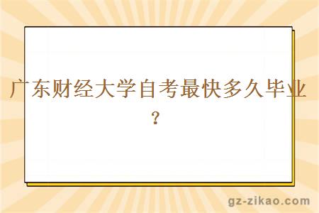 廣東財經(jīng)大學(xué)自考最快多久畢業(yè)？