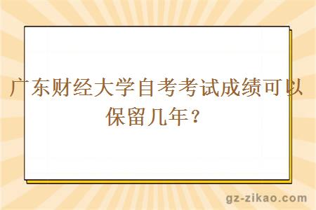 廣東財經(jīng)大學(xué)自考考試成績(jì)可以保留幾年？