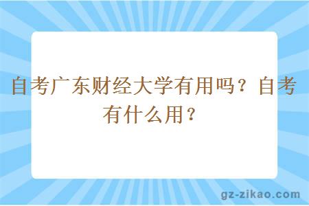 自考廣東財經(jīng)大學(xué)有用嗎？自考有什么用？