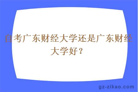 自考廣東財經(jīng)大學(xué)還是廣東財經(jīng)大學(xué)好？