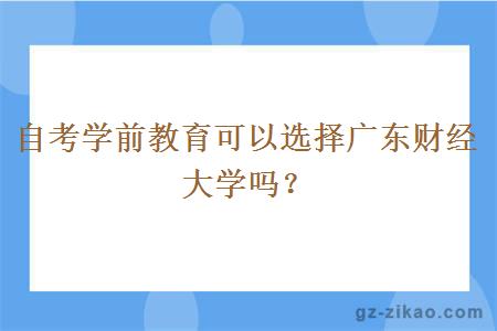 自考學(xué)前教育可以選擇廣東財經(jīng)大學(xué)嗎？