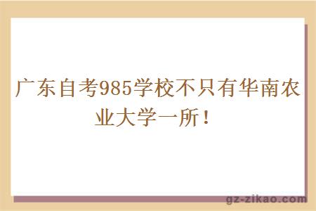 廣東自考985學(xué)校不只有華南農業(yè)大學(xué)一所！