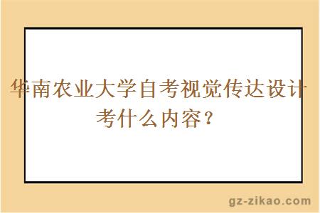 華南農業(yè)大學(xué)自考視覺(jué)傳達設計考什么內容？