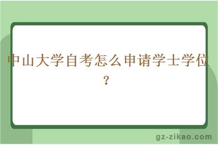 中山大學(xué)自考怎么申請學(xué)士學(xué)位？